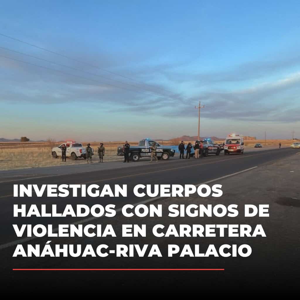 Investigan cuerpos hallados con signos de violencia en carretera Anáhuac-Riva Palacio